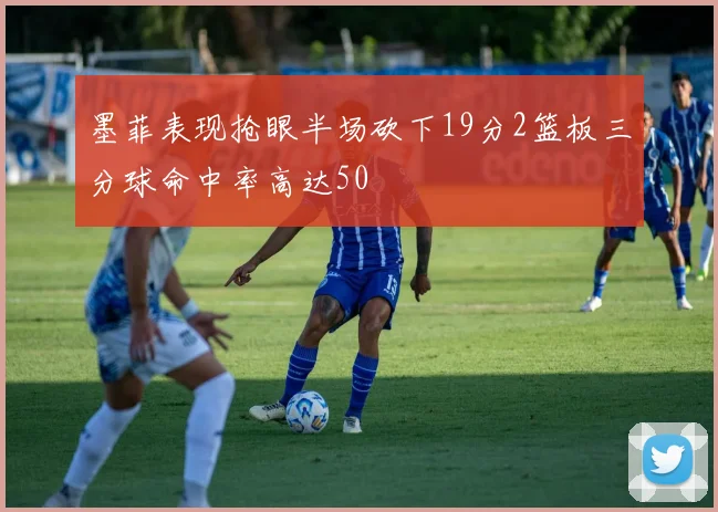 墨菲表现抢眼半场砍下19分2篮板三分球命中率高达50