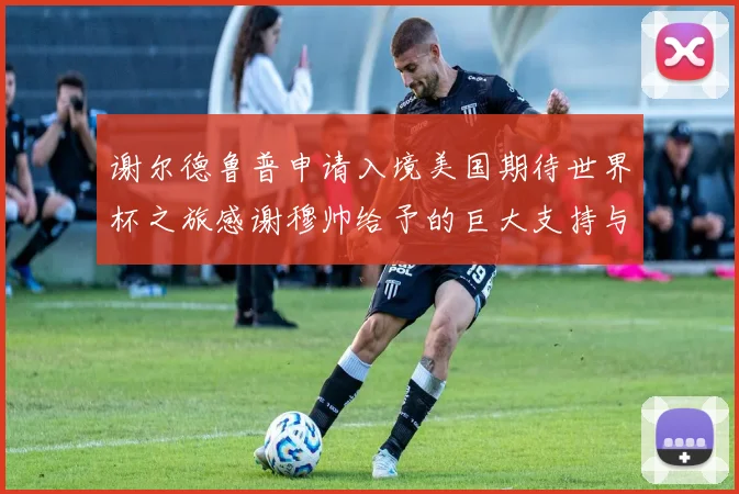 谢尔德鲁普申请入境美国期待世界杯之旅感谢穆帅给予的巨大支持与帮助