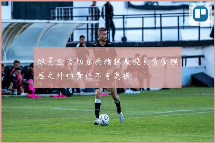 球员应为切尔西糟糕表现负责管理层之外的责任不可忽视