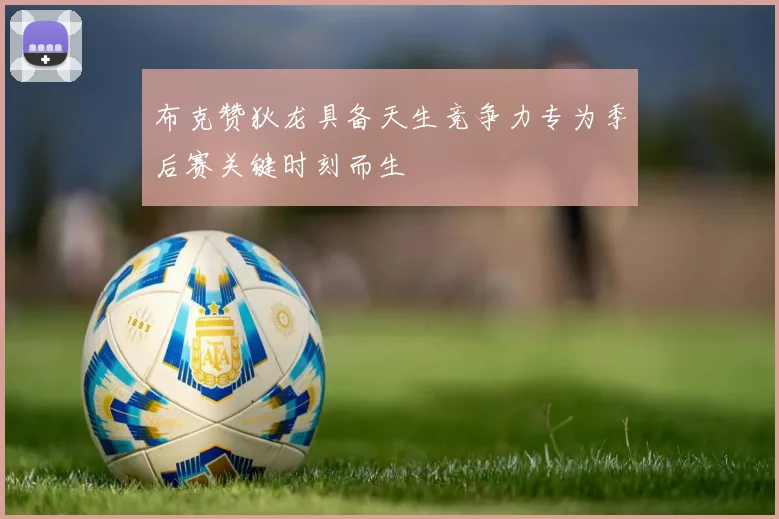 布克赞狄龙具备天生竞争力专为季后赛关键时刻而生