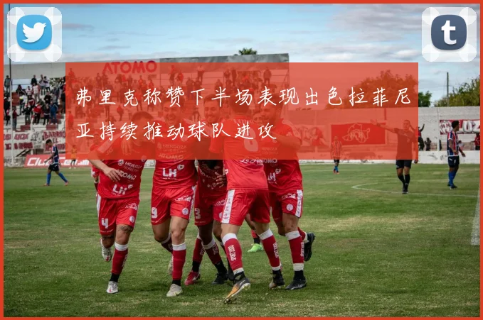 弗里克称赞下半场表现出色拉菲尼亚持续推动球队进攻