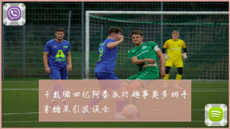 卡戴珊回忆阿泰派对趣事奥多姆手拿糖果引发误会