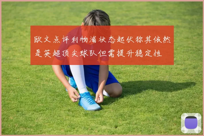 欧文点评利物浦状态起伏称其依然是英超顶尖球队但需提升稳定性