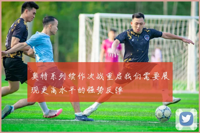 奥特系列续作次战重启我们需要展现更高水平的强势反弹