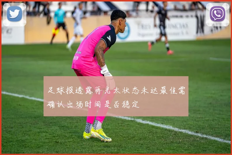 足球报透露蒋光太状态未达最佳需确认出场时间是否稳定